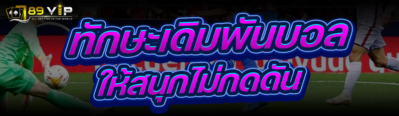 ทักษะเดิมพันบอล ให้สนุกไม่กดดัน