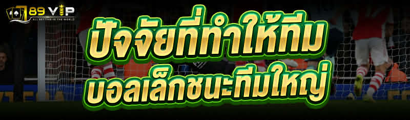 ปัจจัยที่ทำให้ทีม บอล เล็กชนะทีมใหญ่ 